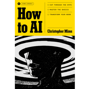 How to AI: Cut Through the Hype. Master the Basics. Transform Your Work